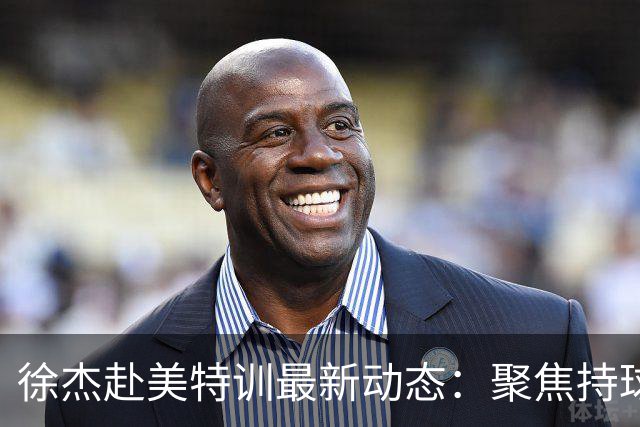 徐杰赴美特训最新动态：聚焦持球与投篮，期待全面进攻蜕变！