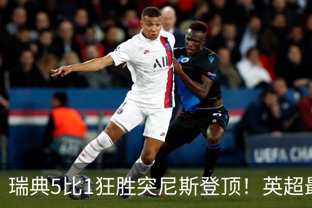 瑞典5比1狂胜突尼斯登顶！英超最贵球员独造3球，替补球员17秒神迹